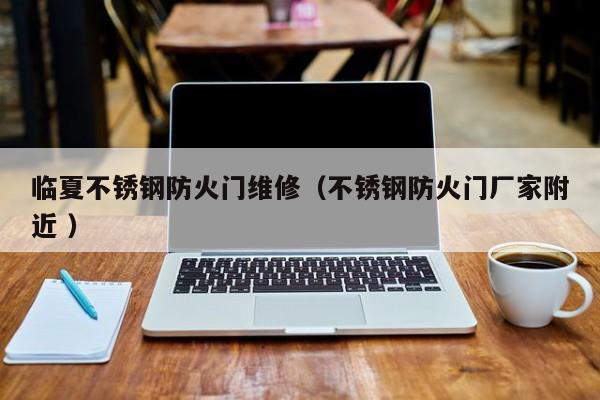 臨夏不銹鋼防火門維修（不銹鋼防火門廠家附近 ）