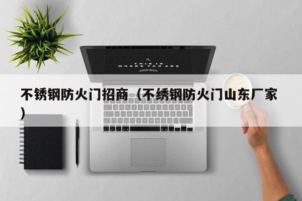 不銹鋼防火門招商（不繡鋼防火門山東廠家 ）