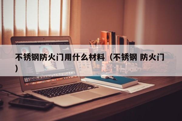 不銹鋼防火門用什么材料（不銹鋼 防火門 ）