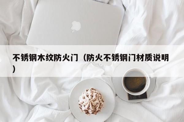 不銹鋼木紋防火門（防火不銹鋼門材質說明 ）