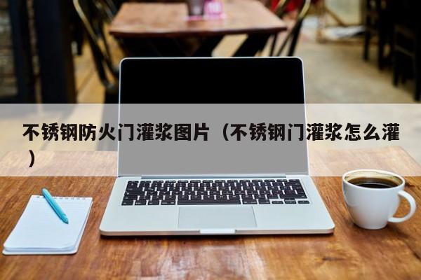 不銹鋼防火門灌漿圖片（不銹鋼門灌漿怎么灌 ）