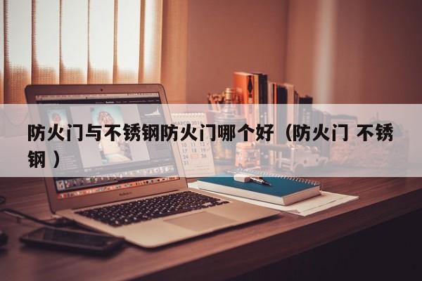 防火門與不銹鋼防火門哪個好（防火門 不銹鋼 ）