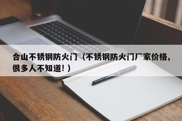 合山不銹鋼防火門（不銹鋼防火門廠家價格,很多人不知道! ）