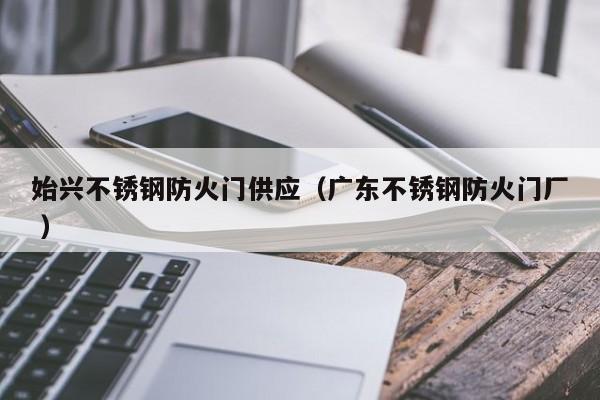 始興不銹鋼防火門供應（廣東不銹鋼防火門廠 ）
