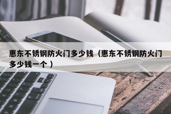 惠東不銹鋼防火門多少錢（惠東不銹鋼防火門多少錢一個(gè) ）
