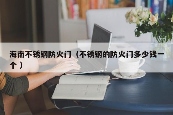 海南不銹鋼防火門（不銹鋼的防火門多少錢一個 ）