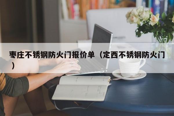 棗莊不銹鋼防火門(mén)報(bào)價(jià)單（定西不銹鋼防火門(mén) ）