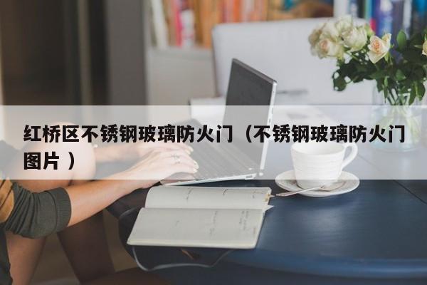 紅橋區(qū)不銹鋼玻璃防火門（不銹鋼玻璃防火門圖片 ）